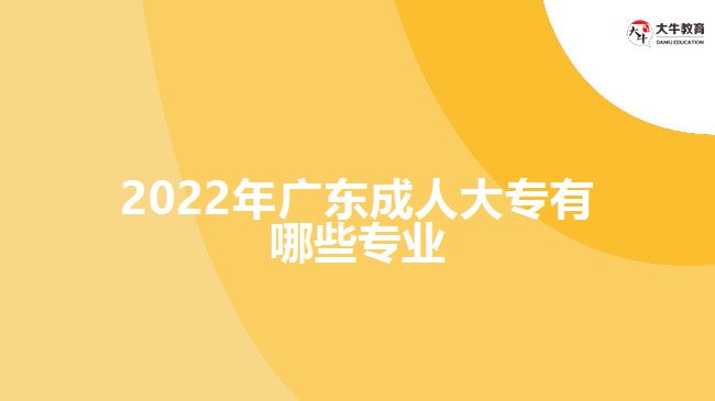 2022年广东成人大专有哪些专业
