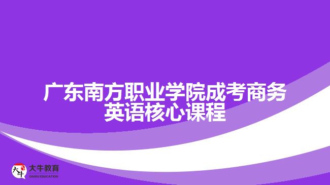 广东南方职业学院成考商务英语核心课程