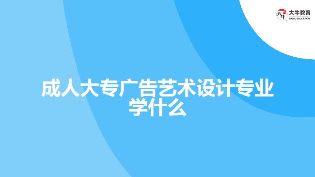 成人大专广告艺术设计专业学什么