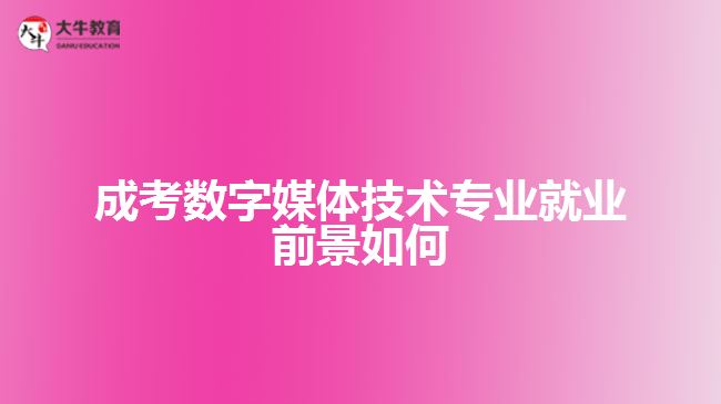 成考数字媒体技术专业就业前景如何