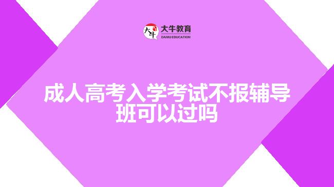 成人高考入学考试不报辅导班可以过吗