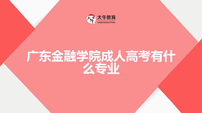 广东金融学院成人高考有什么专业