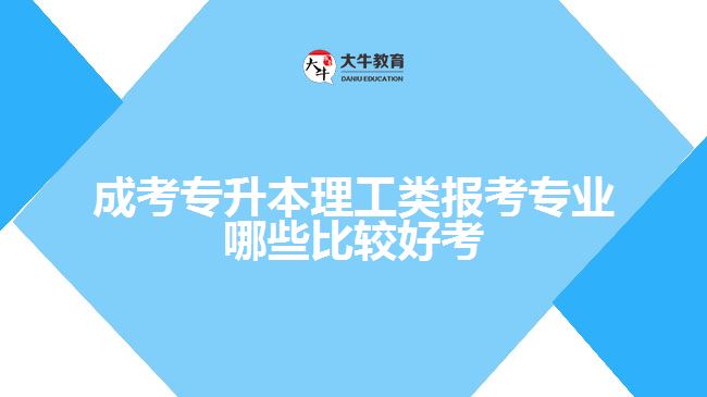 成考专升本理工类报考专业哪些比较好考