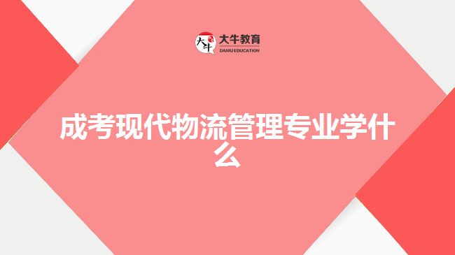 成考现代物流管理专业学什么