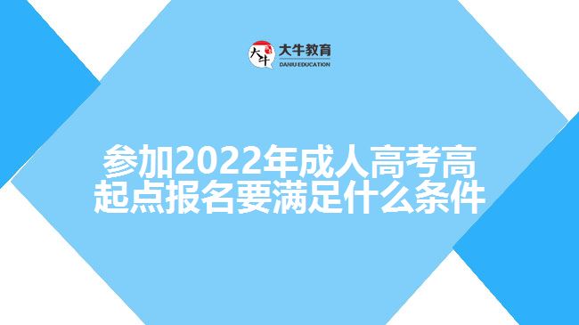 参加2022年成人高考高起点报名要满足什么条件