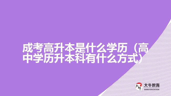 成考高升本是什么学历（高中学历升本科有什么方式）