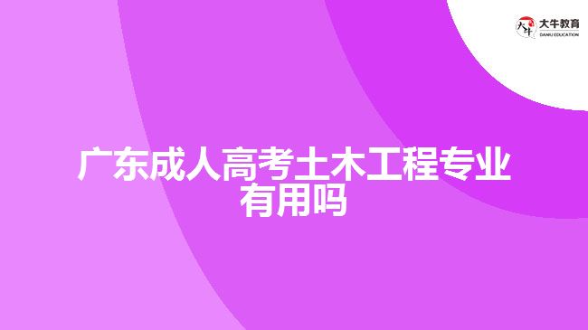 广东成人高考土木工程专业有用吗