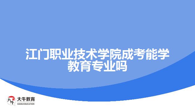 江门职业技术学院成考能学教育专业吗