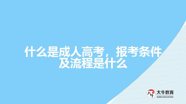 什么是成人高考，报考条件及流程是什么