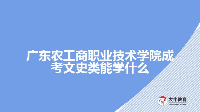 广东农工商职业技术学院成考文史类能学什么