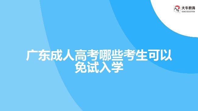 广东成人高考哪些考生可以免试入学
