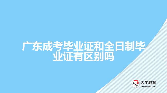 广东成考毕业证和全日制毕业证有区别吗