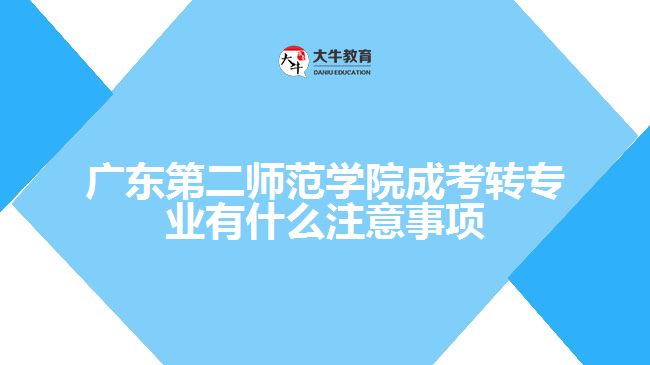 广东第二师范学院成考转专业有什么注意事项