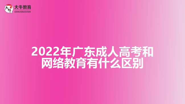 2022年广东成人高考和网络教育有什么区别