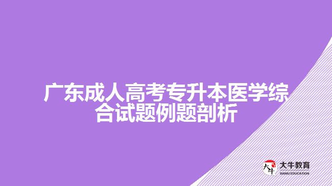 广东成人高考专升本医学综合试题例题剖析