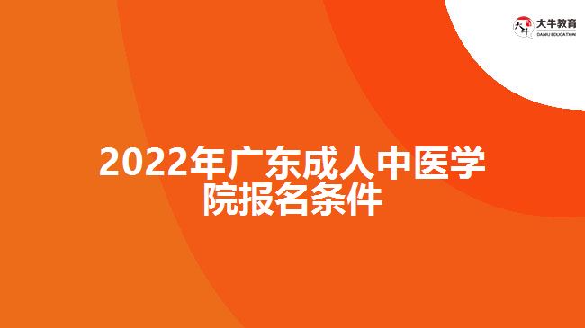 2022年广东成人中医学院报名条件