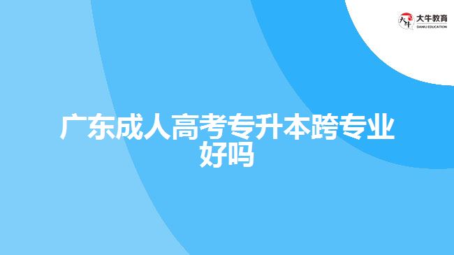 广东成人高考专升本跨专业好吗