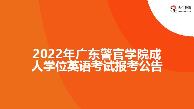 2022年广东警官学院成人学位英语考试报考公告