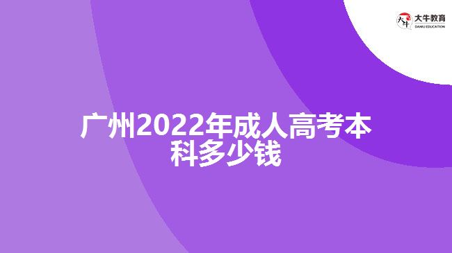 广州2022年成人高考本科多少钱