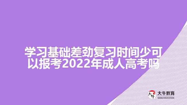 学习基础差劲复习时间少可以报考2022年成人高考吗