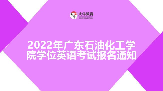 2022年广东石油化工学院学位英语考试报名通知