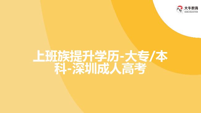 上班族提升学历-大专/本科-深圳成人高考