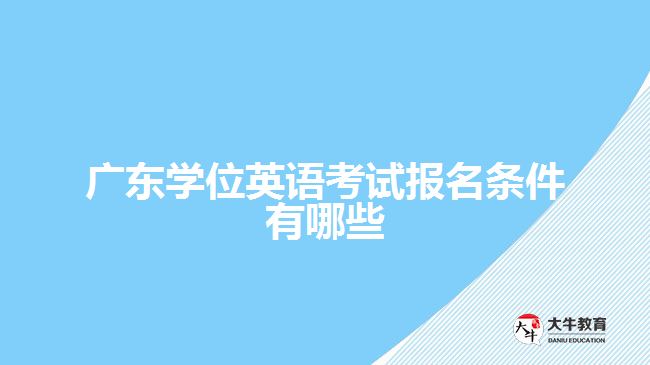 广东学位英语考试报名条件有哪些