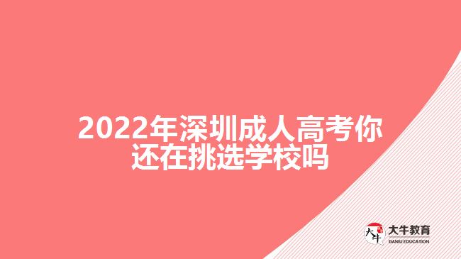 2022年深圳成人高考你还在挑选学校吗