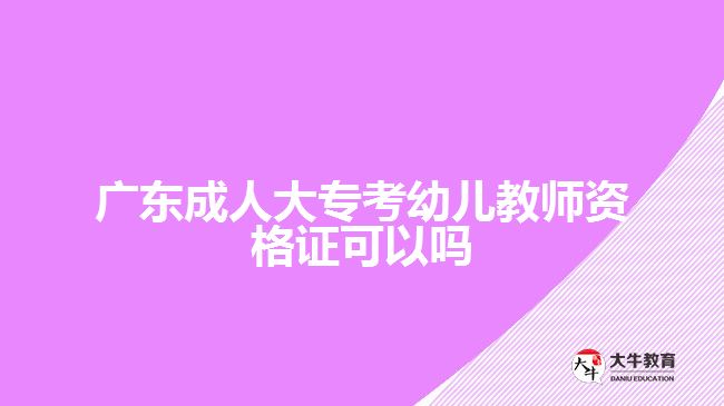 广东成人大专考幼儿教师资格证可以吗