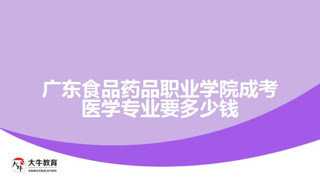 广东食品药品职业学院成考医学专业要多少钱