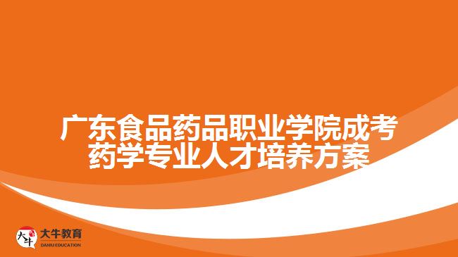 广东食品药品职业学院成考药学专业人才培养方案