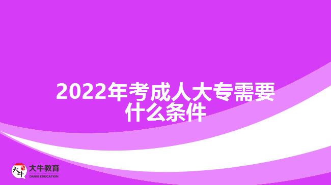 2022年考成人大专需要什么条件