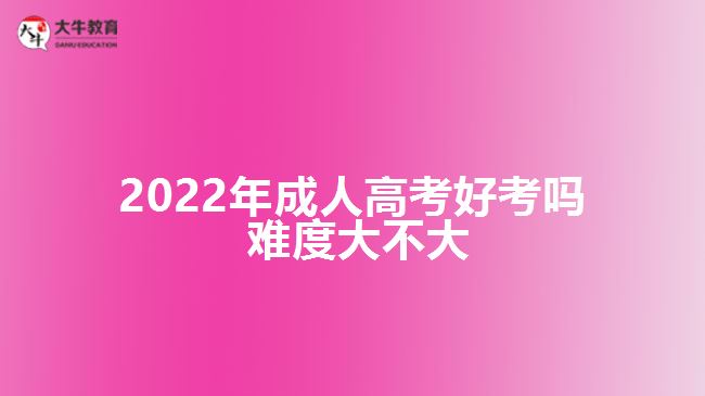 2022年成人高考好考吗 难度大不大