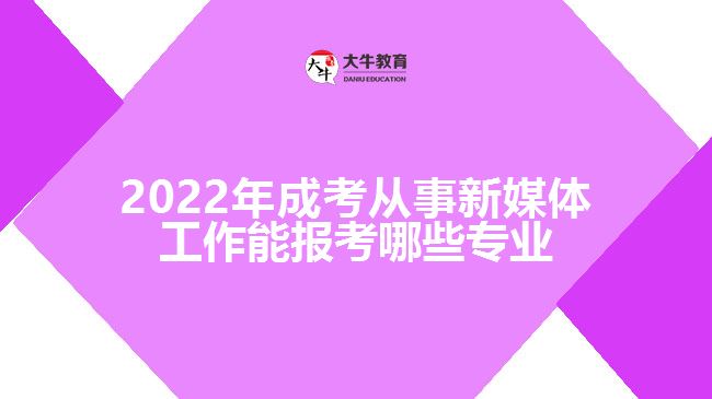 2022年成考从事新媒体工作能报考哪些专业