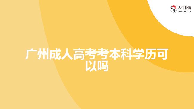 广州成人高考考本科学历可以吗