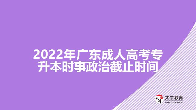 2022年广东成人高考专升本时事政治截止时间