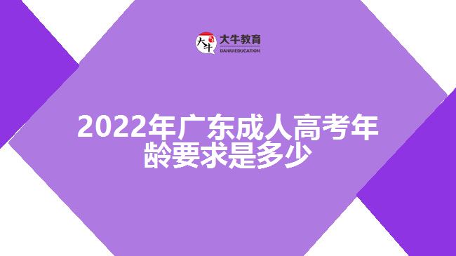 2022年广东成人高考年龄要求是多少