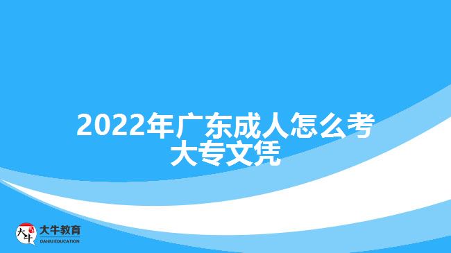 2022年广东成人怎么考大专文凭