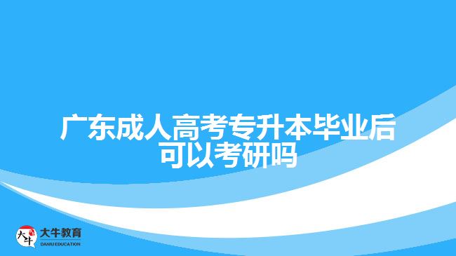 广东成人高考专升本毕业后可以考研吗