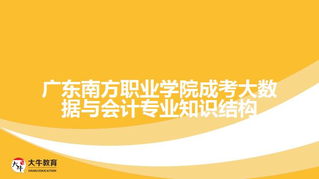 广东南方职业学院成考大数据与会计专业知识结构
