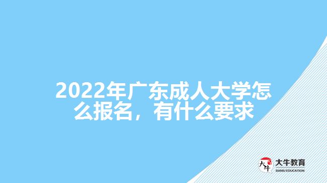 2022年广东成人大学怎么报名，有什么要求