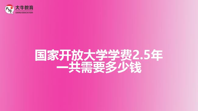 国家开放大学学费2.5年一共需要多少钱