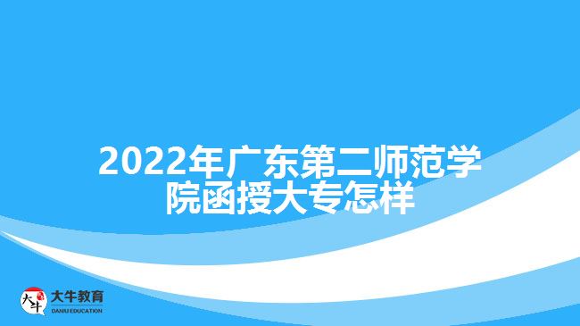 2022年广东第二师范学院函授大专怎样