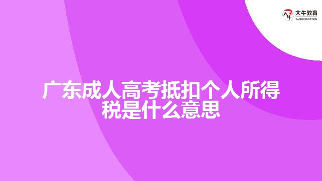 广东成人高考抵扣个人所得税是什么意思