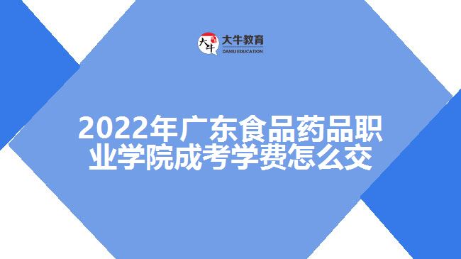 2022年广东食品药品职业学院成考学费怎么交