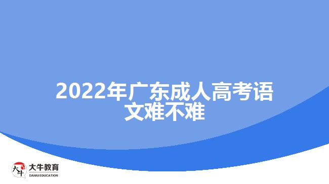 2022年广东成人高考语文难不难