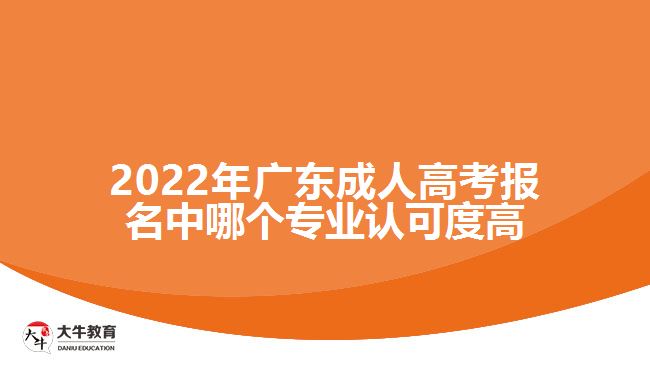 2022年广东成人高考报名中哪个专业认可度高