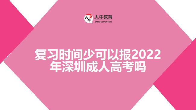 复习时间少可以报2022年深圳成人高考吗