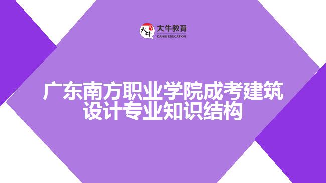 广东南方职业学院成考建筑设计专业知识结构