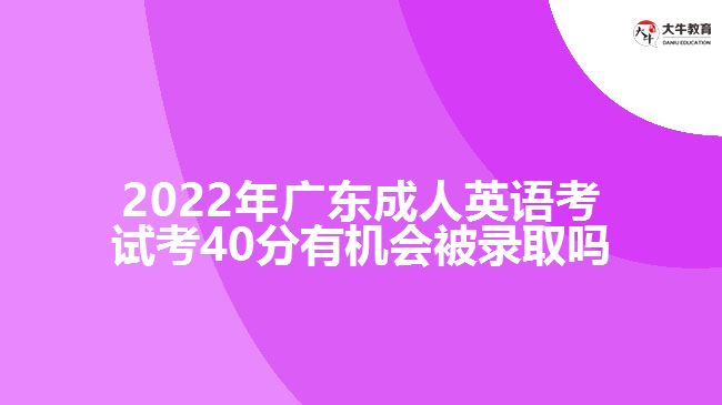 2022年广东成人英语考试考40分有机会被录取吗
